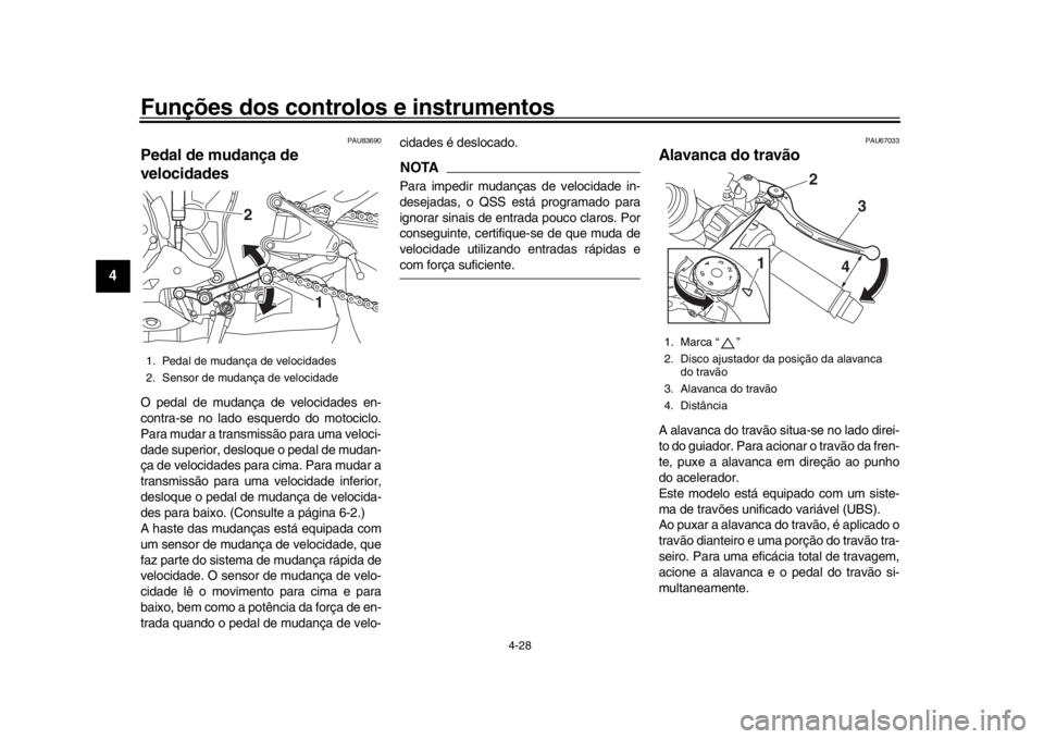 YAMAHA YZF-R1 2019  Manual de utilização (in Portuguese) Funções dos controlos e instrumentos
4-28
1
2
34
5
6
7
8
9
10
11
12
PAU83690
Pedal de mudança de 
velocidadesO pedal de mudança de velocidades en-
contra-se no lado esquerdo do motociclo.
Para mud