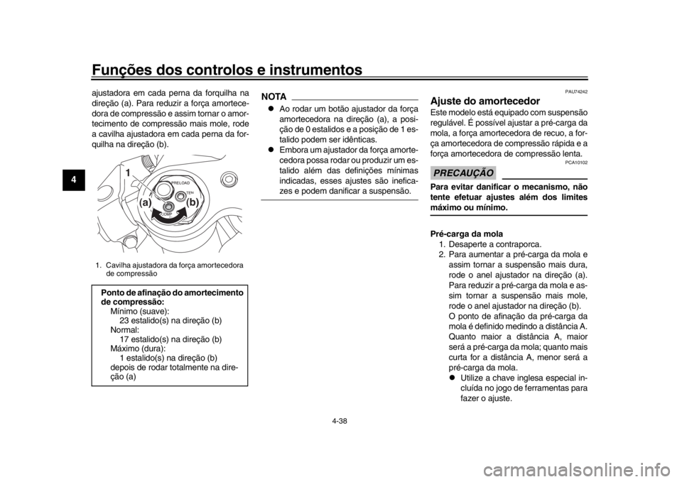 YAMAHA YZF-R1 2019  Manual de utilização (in Portuguese) Funções dos controlos e instrumentos
4-38
1
2
34
5
6
7
8
9
10
11
12
ajustadora em cada perna da forquilha na
direção (a). Para reduzir a força amortece-
dora de compressão e assim tornar o amor-