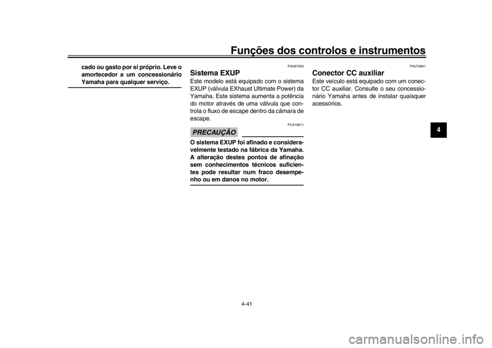 YAMAHA YZF-R1 2019  Manual de utilização (in Portuguese) Funções dos controlos e instrumentos
4-41
1
2
345
6
7
8
9
10
11
12
cado ou gasto por si próprio. Leve o
amortecedor a um concessionárioYamaha para qualquer serviço.
PAU67050
Sistema EXUPEste mode