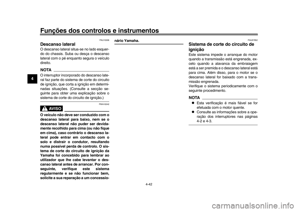 YAMAHA YZF-R1 2019  Manual de utilização (in Portuguese) Funções dos controlos e instrumentos
4-42
1
2
34
5
6
7
8
9
10
11
12
PAU15306
Descanso lateralO descanso lateral situa-se no lado esquer-
do do chassis. Suba ou  desça o descanso
lateral com o pé e