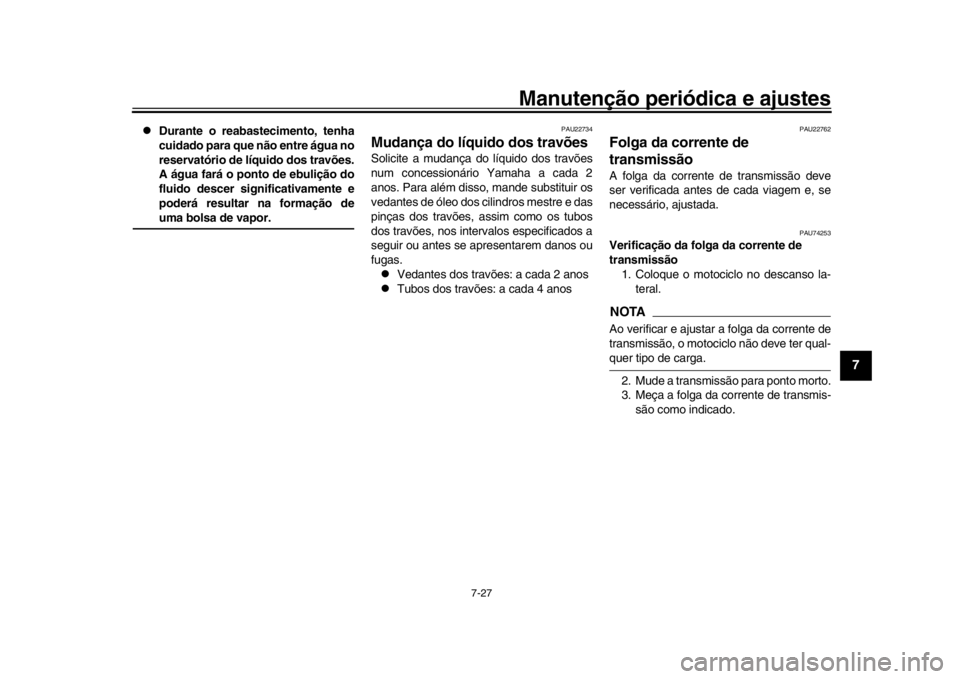 YAMAHA YZF-R1 2019 Manual de utilização (in Portuguese) Manutenção periódica e ajustes
7-27
1
2
3
4
5
678
9
10
11
12
Durante o reabastecimento, tenha
cuidado para que não entre água no
reservatório de líquido dos travões.
A água fará o ponto YAMAHA YZF-R1 2019 Manual de utilização (in Portuguese) Manutenção periódica e ajustes
7-27
1
2
3
4
5
678
9
10
11
12
Durante o reabastecimento, tenha
cuidado para que não entre água no
reservatório de líquido dos travões.
A água fará o ponto