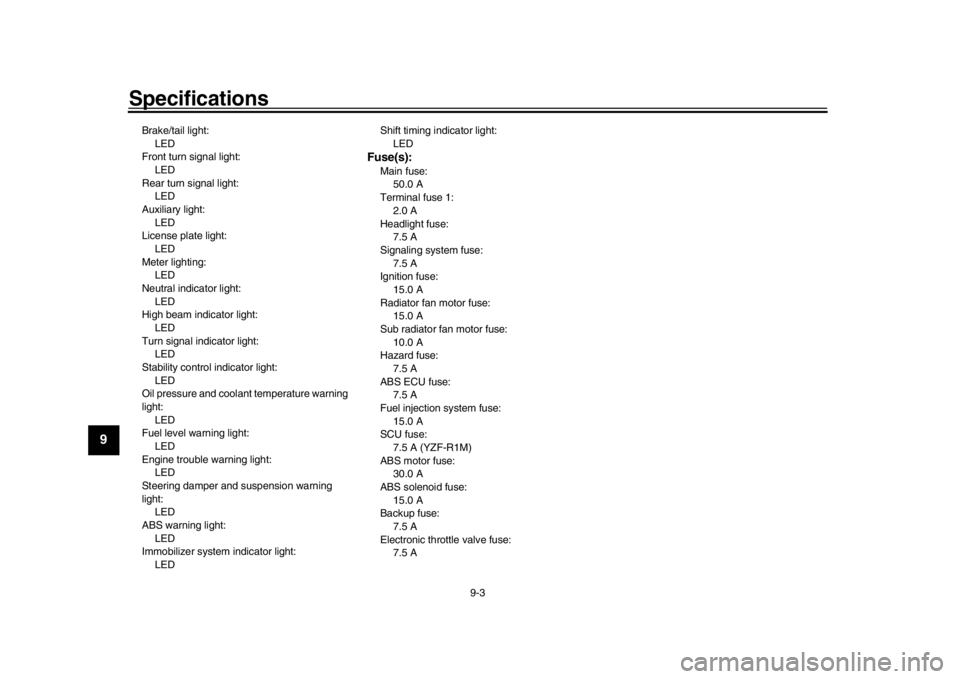 YAMAHA YZF-R1 2018 Workshop Manual Specifications
9-3
1
2
3
4
5
6
7
89
10
11
12
Brake/tail light: LED
Front turn signal light:
LED
Rear turn signal light: LED
Auxiliary light: LED
License plate light:
LED
Meter lighting: LED
Neutral in