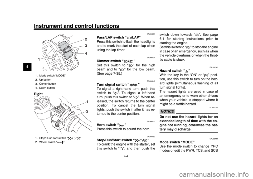 YAMAHA YZF-R1 2018 User Guide Instrument and control functions
4-4
1
2
34
5
6
7
8
9
10
11
12 Right
EAU66091
Pass/LAP switch “ /LAP”
Press this switch to flash the headlights
and to mark the start of each lap when
using the lap