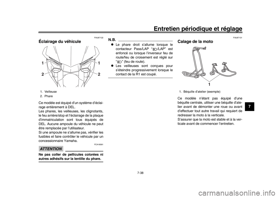 YAMAHA YZF-R1 2018  Notices Demploi (in French) Entretien périodique et réglage
7-38
1
2
3
4
5
678
9
10
11
12
FAU67122
Éclairage du véhiculeCe modèle est équipé d’un système d’éclai-
rage entièrement à DEL.
Les phares, les veilleuses