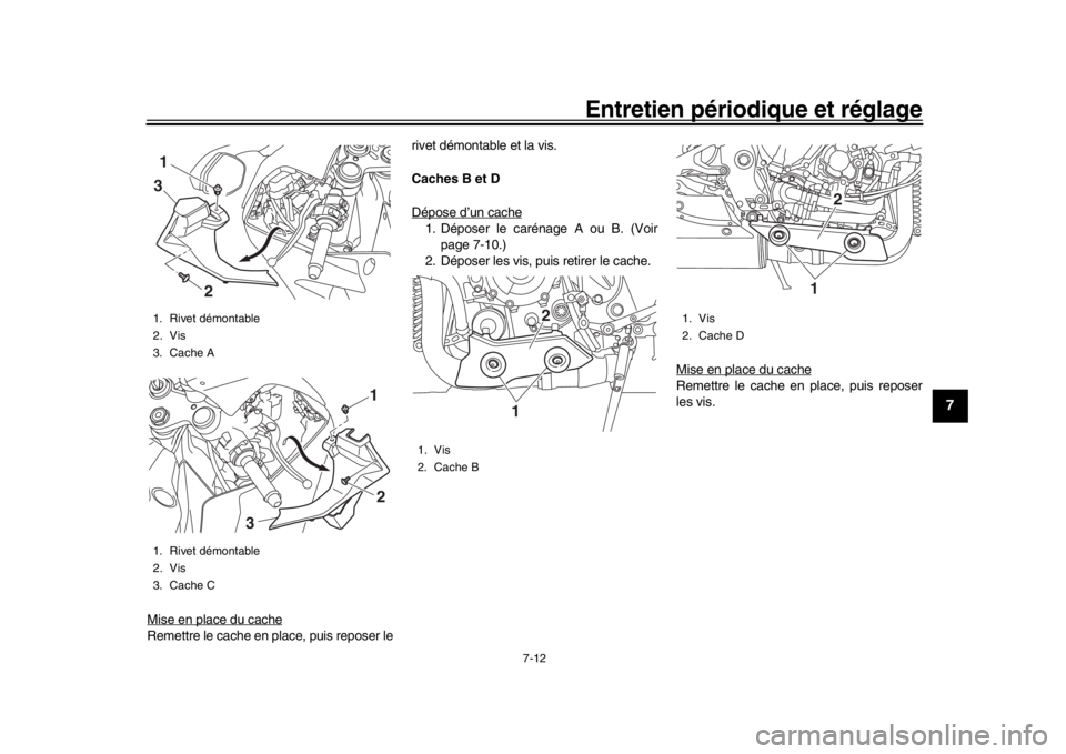 YAMAHA YZF-R1 2018  Notices Demploi (in French) Entretien périodique et réglage
7-12
1
2
3
4
5
678
9
10
11
12
Mise en place du cacheRemettre le cache en place, puis reposer le rivet démontable et la vis.
Caches B et D
Dépose d’un cache
1. Dé