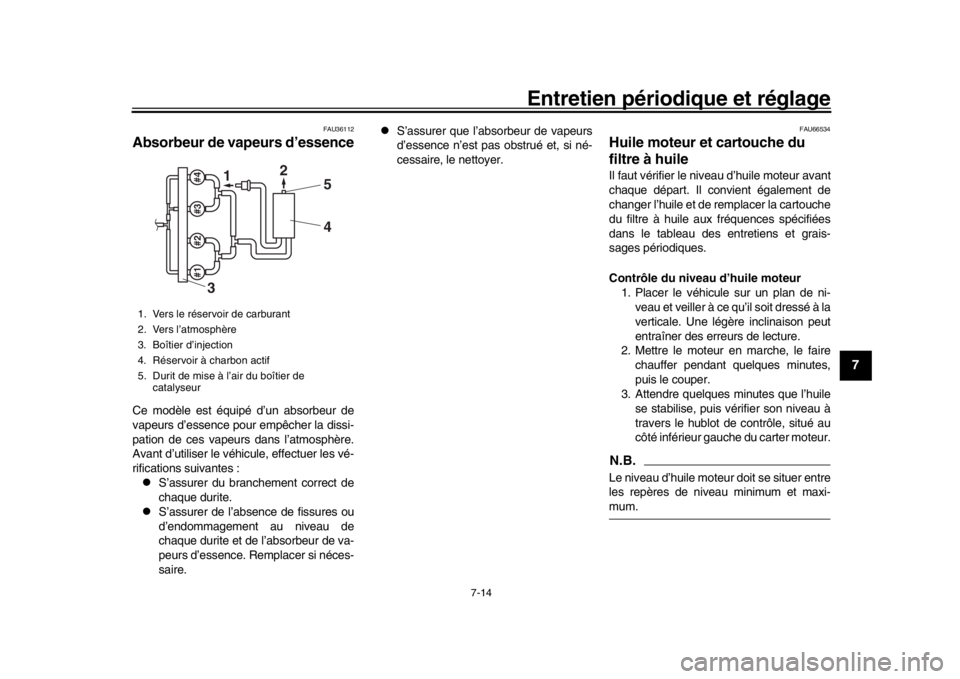 YAMAHA YZF-R1 2018  Notices Demploi (in French) Entretien périodique et réglage
7-14
1
2
3
4
5
678
9
10
11
12
FAU36112
Absorbeur de vapeurs d’essenceCe modèle est équipé d’un absorbeur de
vapeurs d’essence pour empêcher la dissi-
pation
