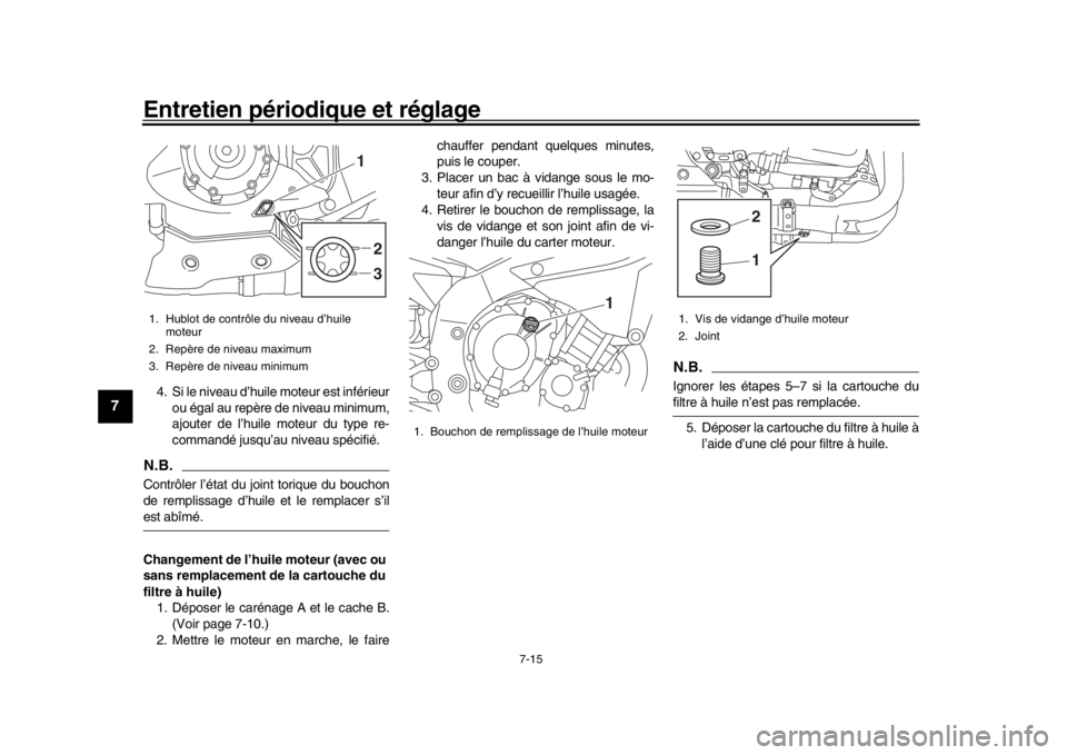 YAMAHA YZF-R1 2018  Notices Demploi (in French) Entretien périodique et réglage
7-15
1
2
3
4
5
67
8
9
10
11
12
4. Si le niveau d’huile moteur est inférieur ou égal au repère de niveau minimum,
ajouter de l’huile moteur du type re-
command