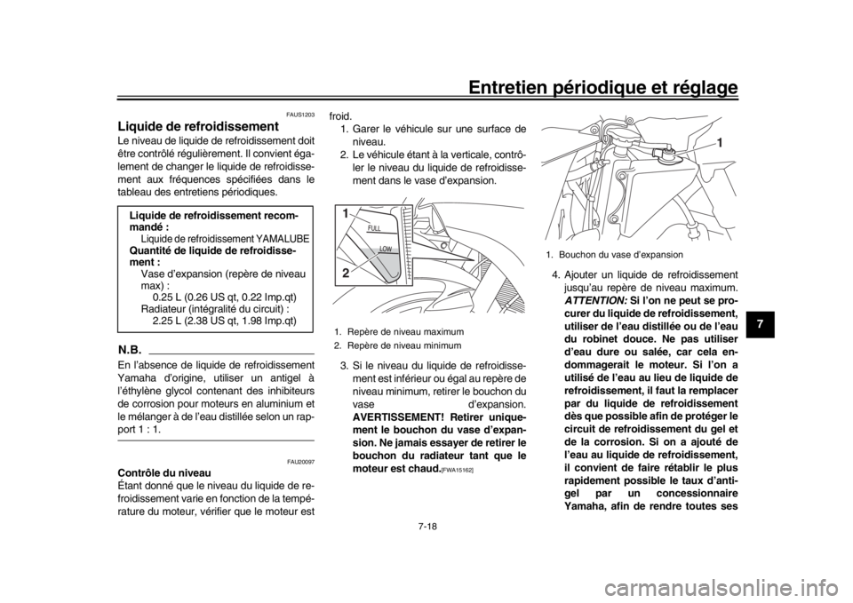 YAMAHA YZF-R1 2018  Notices Demploi (in French) Entretien périodique et réglage
7-18
1
2
3
4
5
678
9
10
11
12
FAUS1203
Liquide de refroidissementLe niveau de liquide de refroidissement doit
être contrôlé régulièrement. Il convient éga-
leme