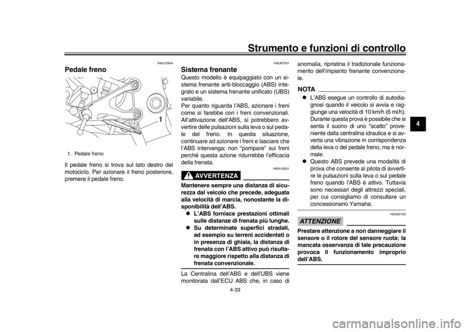 YAMAHA YZF-R1M 2018 Manuale duso (in Italian) Strumento e funzioni di controllo
4-33
1
2
345
6
7
8
9
10
11
12
HAU12944
Pedale frenoIl pedale freno si trova sul lato destro del
motociclo. Per azionare il freno posteriore,
premere il pedale freno.
YAMAHA YZF-R1M 2018 Manuale duso (in Italian) Strumento e funzioni di controllo
4-33
1
2
345
6
7
8
9
10
11
12
HAU12944
Pedale frenoIl pedale freno si trova sul lato destro del
motociclo. Per azionare il freno posteriore,
premere il pedale freno.