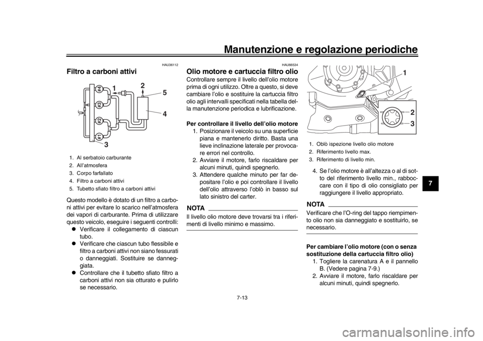 YAMAHA YZF-R1 2018 Manuale duso (in Italian) Manutenzione e regolazione periodiche
7-13
1
2
3
4
5
678
9
10
11
12
HAU36112
Filtro a carboni attiviQuesto modello è dotato di un filtro a carbo-
ni attivi per evitare lo scarico nell’atmosfera
dei YAMAHA YZF-R1 2018 Manuale duso (in Italian) Manutenzione e regolazione periodiche
7-13
1
2
3
4
5
678
9
10
11
12
HAU36112
Filtro a carboni attiviQuesto modello è dotato di un filtro a carbo-
ni attivi per evitare lo scarico nell’atmosfera
dei