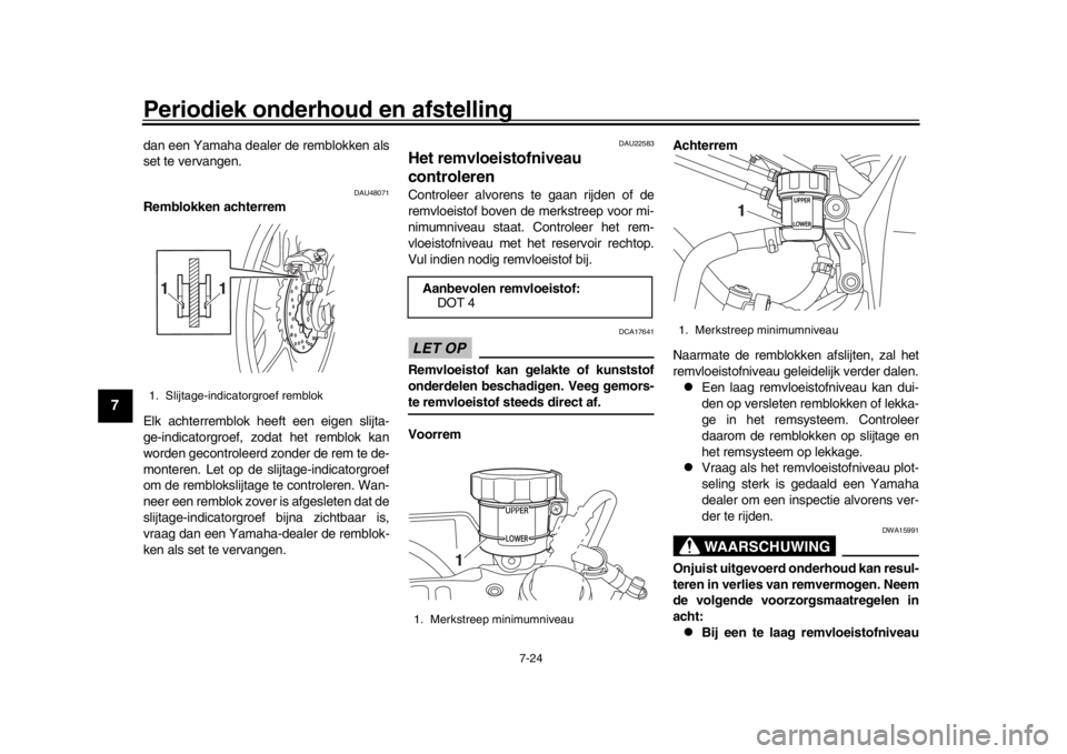 YAMAHA YZF-R1M 2018  Instructieboekje (in Dutch) Periodiek onderhoud en afstelling
7-24
1
2
3
4
5
67
8
9
10
11
12
dan een Yamaha dealer de remblokken als
set te vervangen.
DAU48071
Remblokken achterrem
Elk achterremblok heeft een eigen slijta-
ge-in