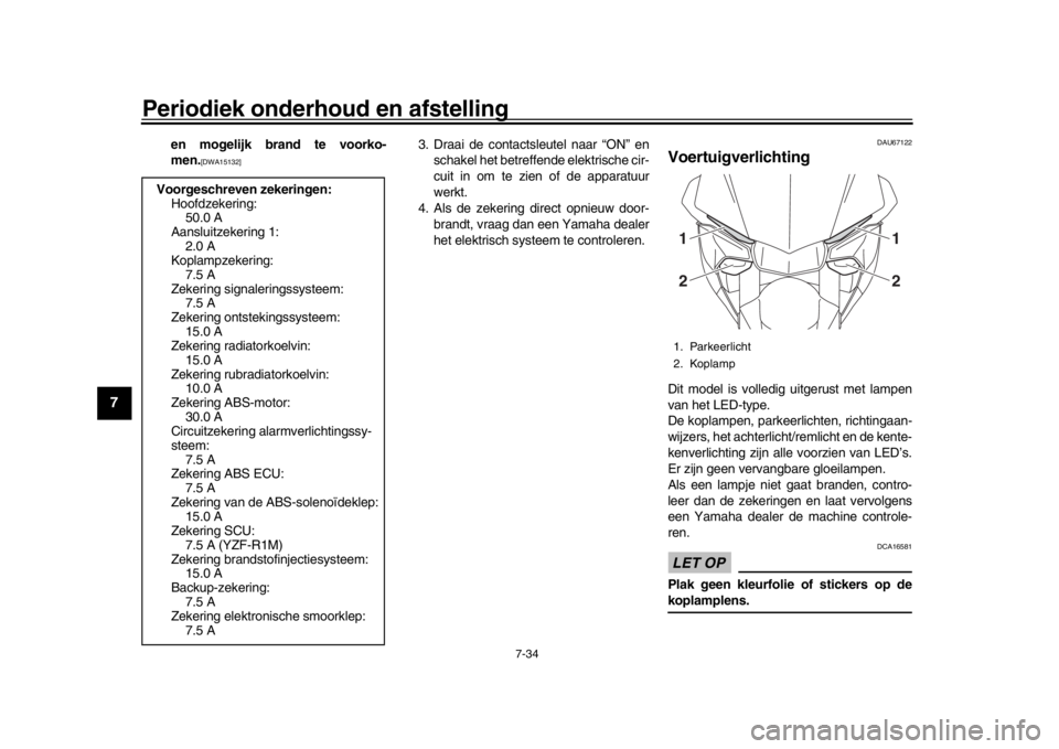 YAMAHA YZF-R1 2018  Instructieboekje (in Dutch) Periodiek onderhoud en afstelling
7-34
1
2
3
4
5
67
8
9
10
11
12
en mogelijk brand te voorko-
men.
[DWA15132]
3. Draai de contactsleutel naar “ON” en schakel het betreffende elektrische cir-
cuit 