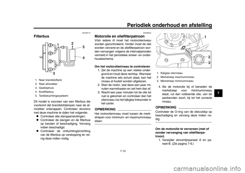 YAMAHA YZF-R1M 2018  Instructieboekje (in Dutch) Periodiek onderhoud en afstelling
7-13
1
2
3
4
5
678
9
10
11
12
DAU36112
FilterbusDit model is voorzien van een filterbus die
voorkomt dat brandstofdampen naar de at-
mosfeer ontsnappen. Controleer al