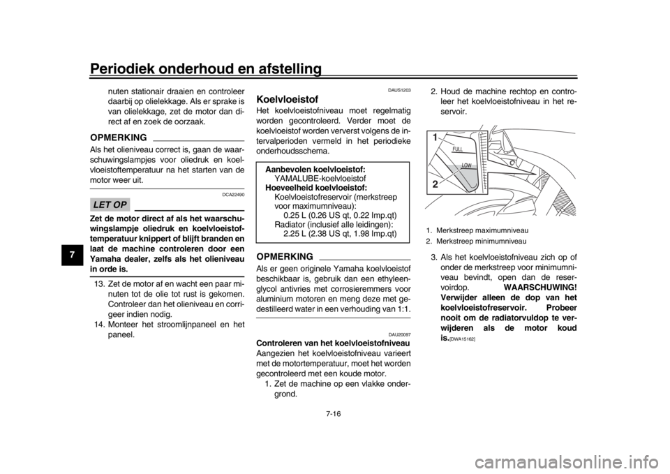 YAMAHA YZF-R1 2018  Instructieboekje (in Dutch) Periodiek onderhoud en afstelling
7-16
1
2
3
4
5
67
8
9
10
11
12
nuten stationair draaien en controleer
daarbij op olielekkage. Als er sprake is
van olielekkage, zet de motor dan di-
rect af en zoek d