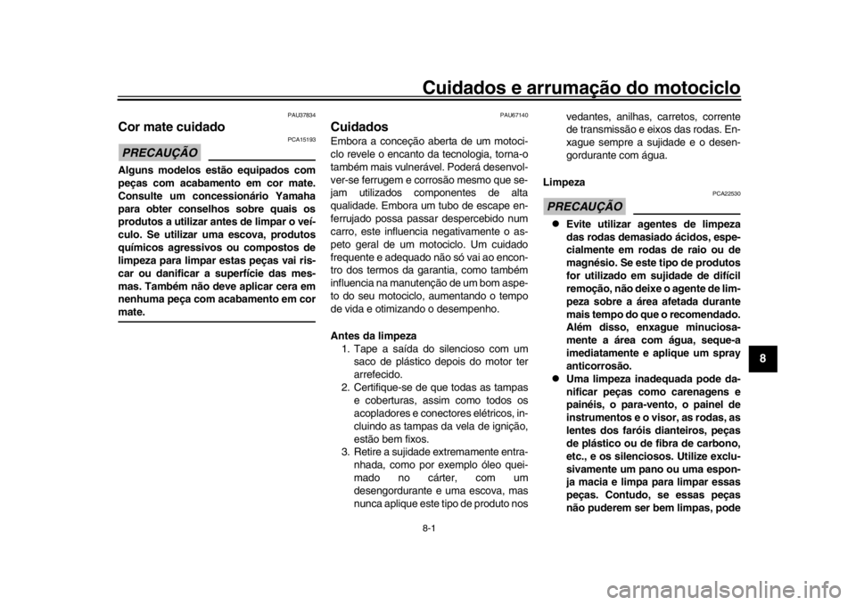 YAMAHA YZF-R1M 2018 Manual de utilização (in Portuguese) 8-1
1
2
3
4
5
6
789
10
11
12
Cuidados e arrumação do motociclo
PAU37834
Cor mate cuidadoPRECAUÇÃO
PCA15193
Alguns modelos estão equipados com
peças com acabamento em cor mate.
Consulte um conces YAMAHA YZF-R1M 2018 Manual de utilização (in Portuguese) 8-1
1
2
3
4
5
6
789
10
11
12
Cuidados e arrumação do motociclo
PAU37834
Cor mate cuidadoPRECAUÇÃO
PCA15193
Alguns modelos estão equipados com
peças com acabamento em cor mate.
Consulte um conces
