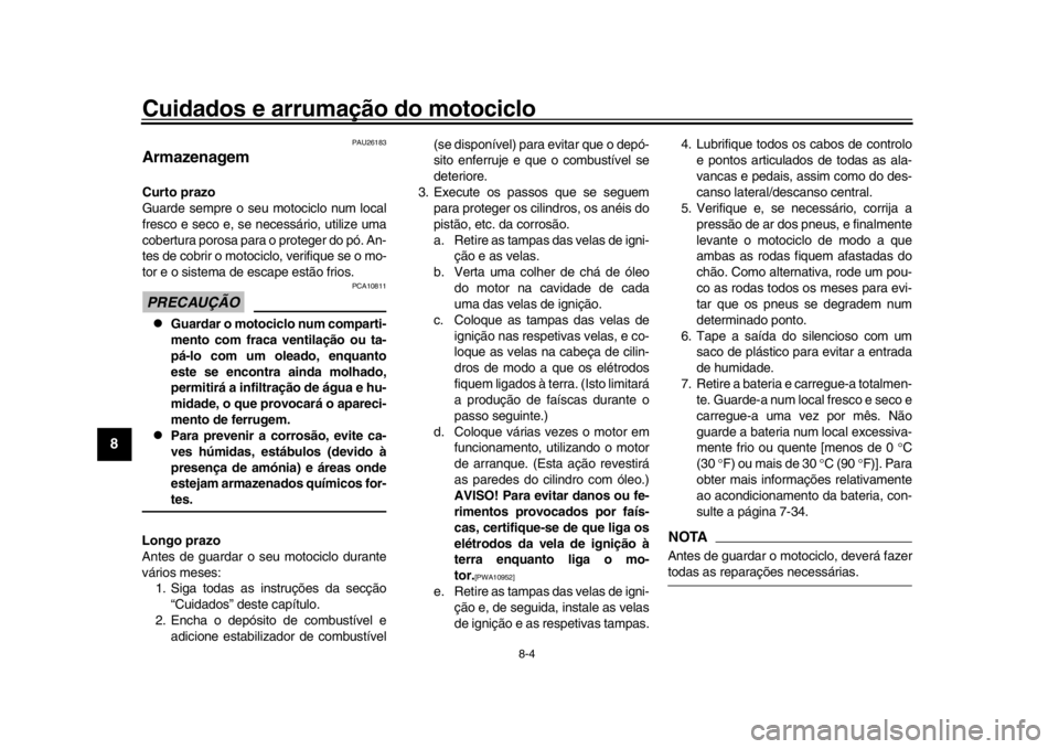 YAMAHA YZF-R1M 2018 Manual de utilização (in Portuguese) Cuidados e arrumação do motociclo
8-4
1
2
3
4
5
6
78
9
10
11
12
PAU26183
ArmazenagemCurto prazo
Guarde sempre o seu motociclo num local
fresco e seco e, se necessário, utilize uma
cobertura porosa YAMAHA YZF-R1M 2018 Manual de utilização (in Portuguese) Cuidados e arrumação do motociclo
8-4
1
2
3
4
5
6
78
9
10
11
12
PAU26183
ArmazenagemCurto prazo
Guarde sempre o seu motociclo num local
fresco e seco e, se necessário, utilize uma
cobertura porosa