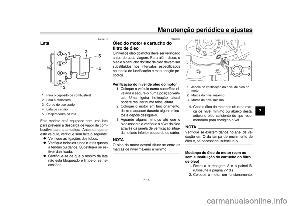 YAMAHA YZF-R1M 2018 Manual de utilização (in Portuguese) Manutenção periódica e ajustes
7-14
1
2
3
4
5
678
9
10
11
12
PAU36112
LataEste modelo está equipado com uma lata
para prevenir a descarga de vapor de com-
bustível para a atmosfera. Antes de oper YAMAHA YZF-R1M 2018 Manual de utilização (in Portuguese) Manutenção periódica e ajustes
7-14
1
2
3
4
5
678
9
10
11
12
PAU36112
LataEste modelo está equipado com uma lata
para prevenir a descarga de vapor de com-
bustível para a atmosfera. Antes de oper