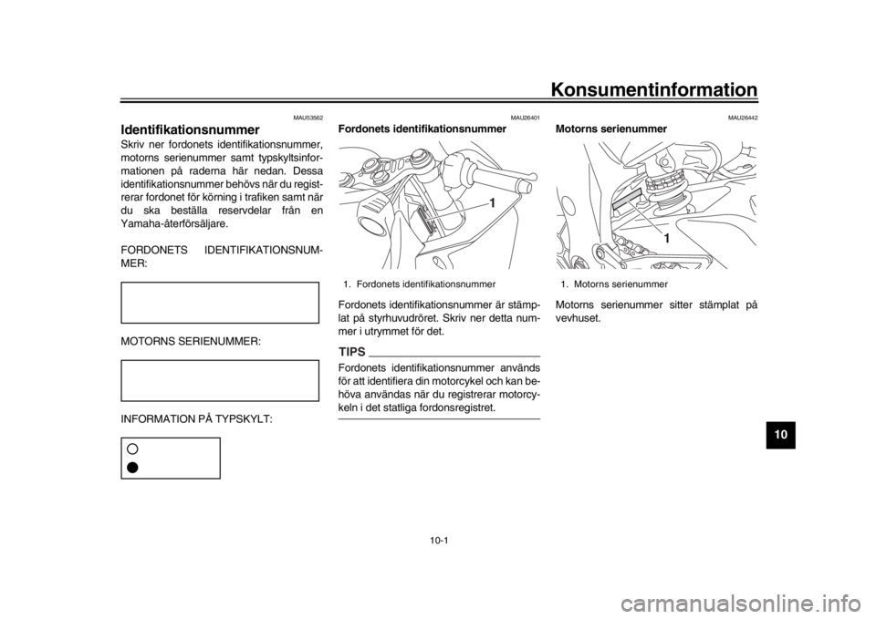 YAMAHA YZF-R1M 2018  Bruksanvisningar (in Swedish) 10-1
1
2
3
4
5
6
7
8
91011
12
Konsumentinformation
MAU53562
IdentifikationsnummerSkriv ner fordonets identifikationsnummer,
motorns serienummer samt typskyltsinfor-
mationen på raderna här nedan. De