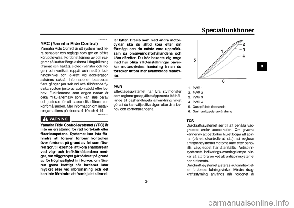 YAMAHA YZF-R1M 2018  Bruksanvisningar (in Swedish) 3-1
1
234
5
6
7
8
9
10
11
12
S pecialfunktioner
MAU66297
YRC (Yamaha Ride Control)Yamaha Ride Control är ett system med fle-
ra sensorer och reglage som ger en bättre
körupplevelse. Fordonet känne