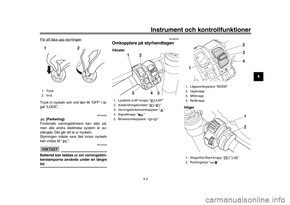 YAMAHA YZF-R1M 2018  Bruksanvisningar (in Swedish) Instrument och kontrollfunktioner
4-3
1
2
345
6
7
8
9
10
11
12
För att låsa upp styrningenTryck in nyckeln och vrid den till “OFF” i lä-
get “LOCK”.
MAU65680
 (Parkering)
Fordonets varnings