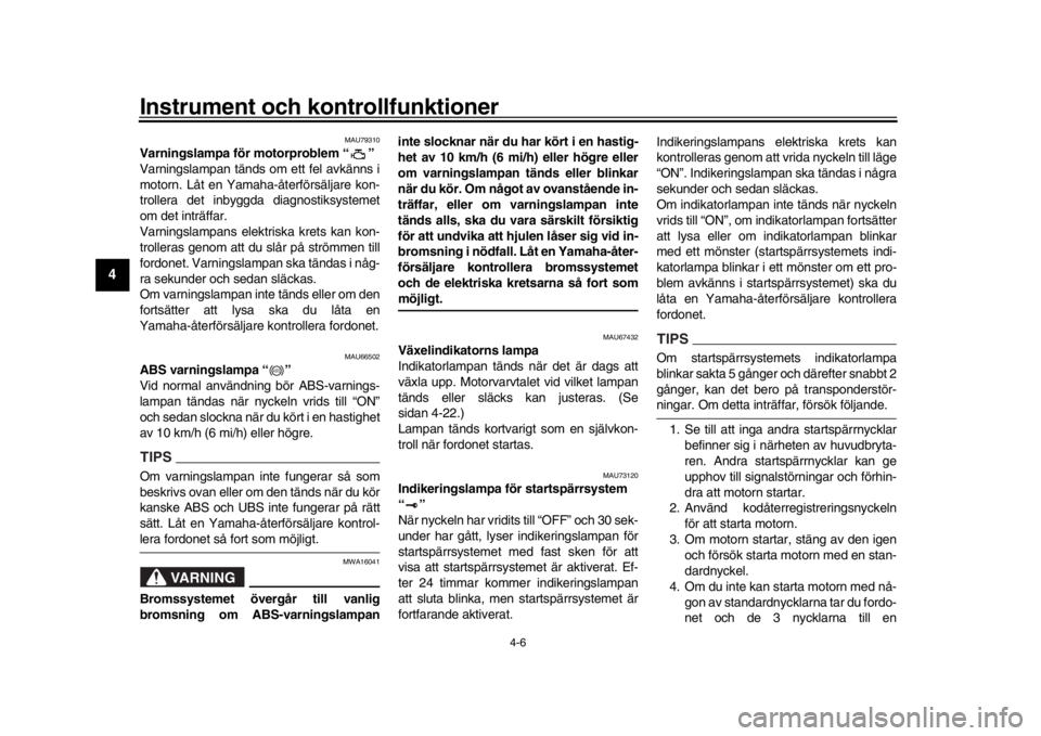 YAMAHA YZF-R1M 2018  Bruksanvisningar (in Swedish) Instrument och kontrollfunktioner
4-6
1
2
34
5
6
7
8
9
10
11
12
MAU79310
Varningslampa för motorproblem “ ”
Varningslampan tänds om ett fel avkänns i
motorn. Låt en Yamaha-återförsäljare ko