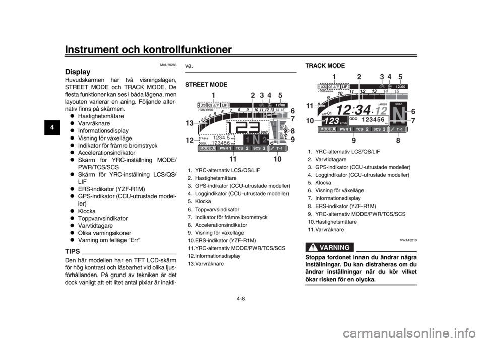 YAMAHA YZF-R1M 2018  Bruksanvisningar (in Swedish) Instrument och kontrollfunktioner
4-8
1
2
34
5
6
7
8
9
10
11
12
MAU79283
DisplayHuvudskärmen har två visningslägen,
STREET MODE och TRACK MODE. De
flesta funktioner kan ses i båda lägena, men
lay