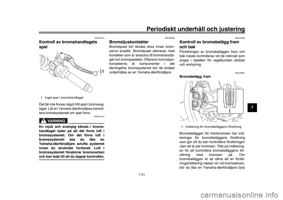 YAMAHA YZF-R1 2018 Bruksanvisningar (in Swedish) Periodiskt underhåll och justering
7-21
1
2
3
4
5
678
9
10
11
12
MAU37914
Kontroll av bromshandtagets
spelDet får inte finnas något fritt spel i bromsreg-
laget. Låt en Yamaha-återförsäljare k YAMAHA YZF-R1 2018 Bruksanvisningar (in Swedish) Periodiskt underhåll och justering
7-21
1
2
3
4
5
678
9
10
11
12
MAU37914
Kontroll av bromshandtagets
spelDet får inte finnas något fritt spel i bromsreg-
laget. Låt en Yamaha-återförsäljare k