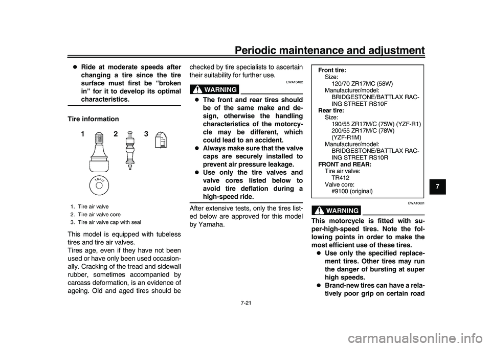 YAMAHA YZF-R1 2017 Owners Manual Periodic maintenance and adjustment7-21
1
2
3
4
5
678
9
10
11
12
Ride at moderate speeds after
changing a tire since the tire
surface must first be “broken
in” for it to develop its optimalcha YAMAHA YZF-R1 2017 Owners Manual Periodic maintenance and adjustment7-21
1
2
3
4
5
678
9
10
11
12
Ride at moderate speeds after
changing a tire since the tire
surface must first be “broken
in” for it to develop its optimalcha