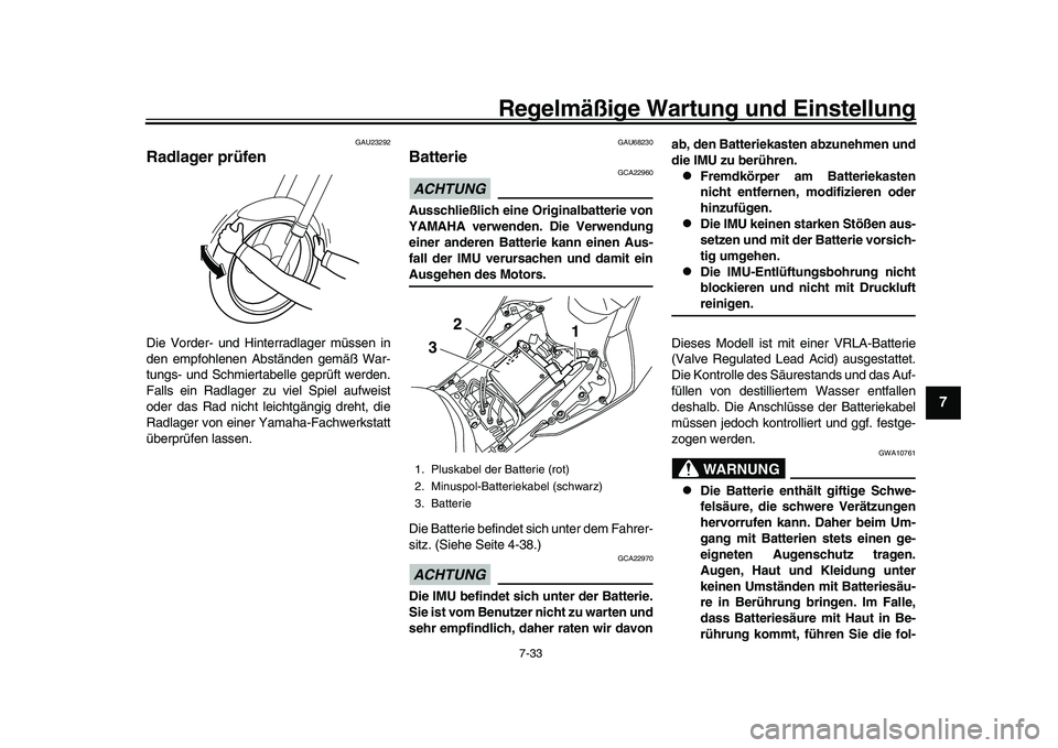 YAMAHA YZF-R1 2017  Betriebsanleitungen (in German) Regelmäßige Wartung und Einstellung
7-33
1
2
3
4
5
678
9
10
11
12
GAU23292
Radlager prüfenDie Vorder- und Hinterradlager müssen in
den empfohlenen Abständen gemäß War-
tungs- und Schmiertabelle