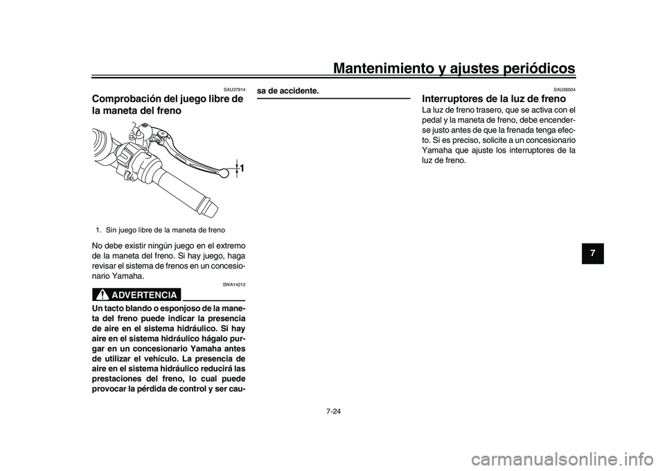 YAMAHA YZF-R1 2017  Manuale de Empleo (in Spanish) Mantenimiento y ajustes periódicos7-24
1
2
3
4
5
678
9
10
11
12
SAU37914
Comprobación del juego libre de 
la maneta del frenoNo debe existir ningún juego en el extremo
de la maneta del freno. Si ha