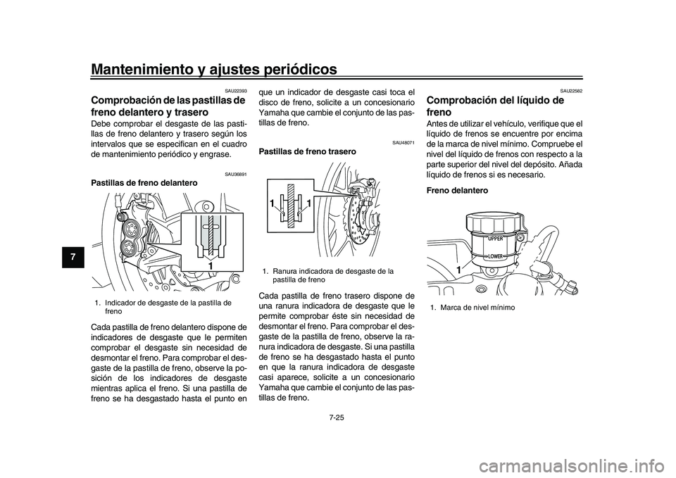 YAMAHA YZF-R1 2017  Manuale de Empleo (in Spanish) Mantenimiento y ajustes periódicos
7-25
1
2
3
4
5
67
8
9
10
11
12
SAU22393
Comprobación de las pastillas de 
freno delantero y traseroDebe comprobar el desgaste de las pasti-
llas de freno delantero