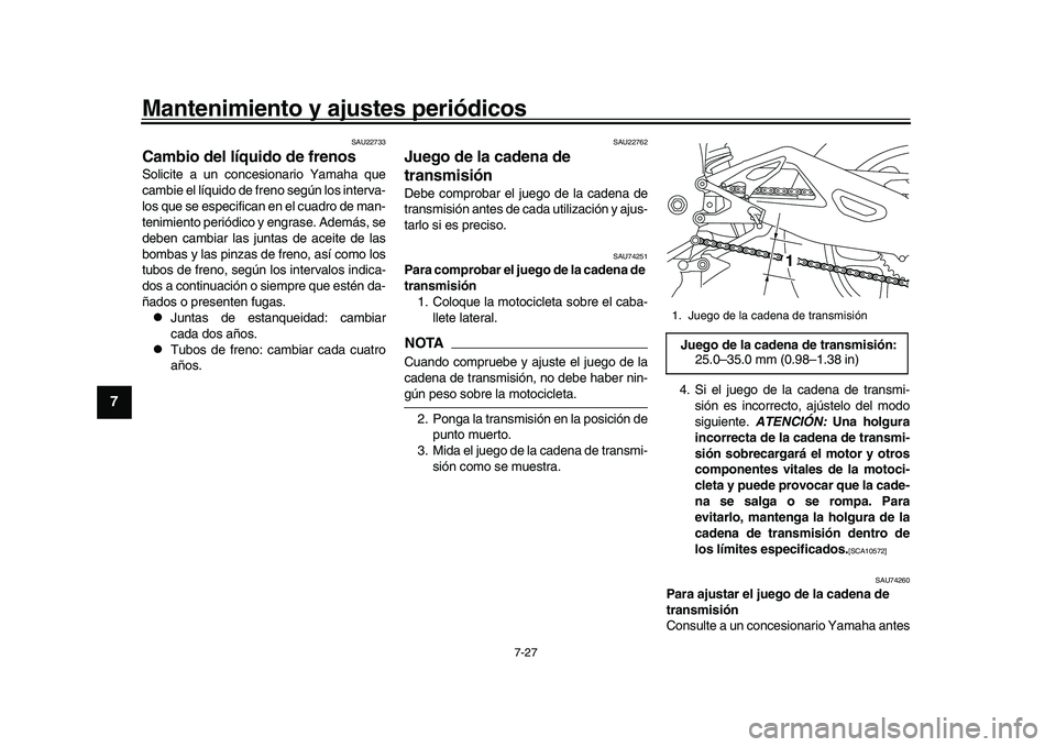 YAMAHA YZF-R1 2017  Manuale de Empleo (in Spanish) Mantenimiento y ajustes periódicos
7-27
1
2
3
4
5
67
8
9
10
11
12
SAU22733
Cambio del líquido de frenosSolicite a un concesionario Yamaha que
cambie el líquido de freno según los interva-
los que 