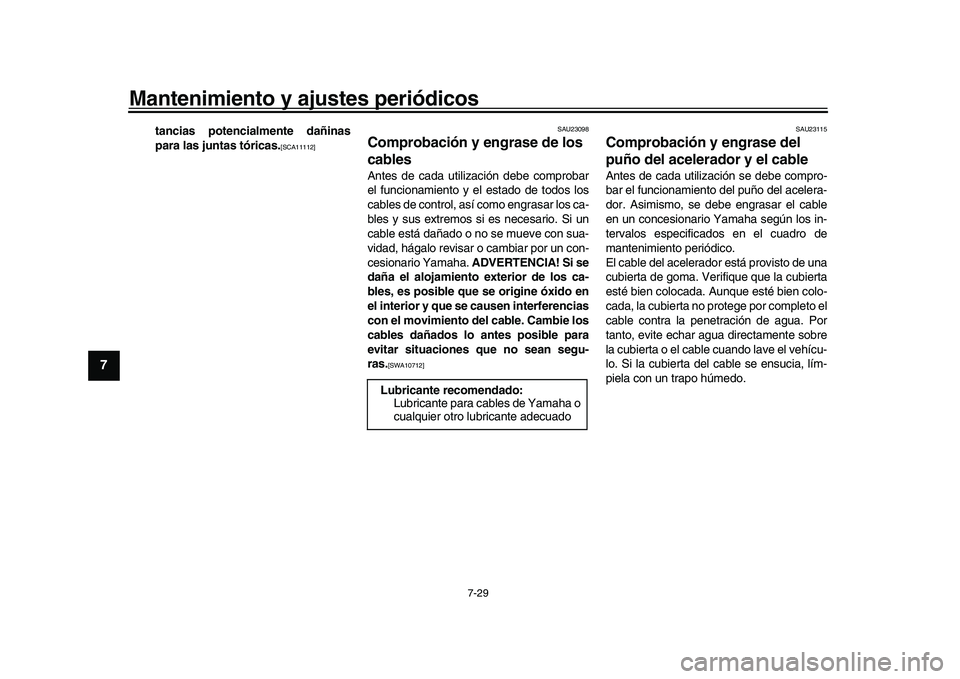 YAMAHA YZF-R1 2017  Manuale de Empleo (in Spanish) Mantenimiento y ajustes periódicos
7-29
1
2
3
4
5
67
8
9
10
11
12
tancias potencialmente dañinas
para las juntas tóricas.
[SCA11112] SAU23098
Comprobación y engrase de los 
cablesAntes de cada uti