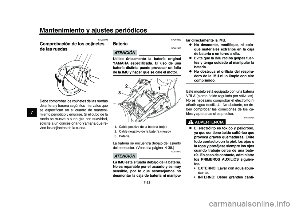 YAMAHA YZF-R1 2017  Manuale de Empleo (in Spanish) Mantenimiento y ajustes periódicos
7-33
1
2
3
4
5
67
8
9
10
11
12
SAU23292
Comprobación de los cojinetes 
de las ruedasDebe comprobar los cojinetes de las ruedas
delantera y trasera según los inter