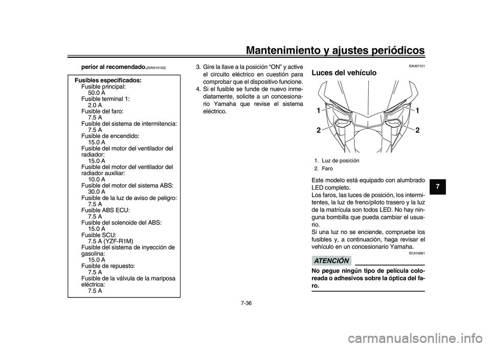 YAMAHA YZF-R1 2017  Manuale de Empleo (in Spanish) Mantenimiento y ajustes periódicos7-36
1
2
3
4
5
678
9
10
11
12
perior al recomendado.
[SWA15132]
3. Gire la llave a la posición “ON” y active el circuito eléctrico en cuestión para
comprobar 