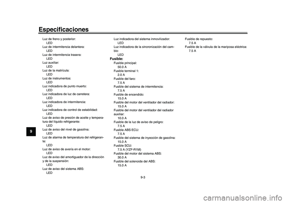 YAMAHA YZF-R1 2017  Manuale de Empleo (in Spanish) Especificaciones
9-3
1
2
3
4
5
6
7
89
10
11
12
Luz de freno y posterior: LED
Luz de intermitencia delantera:
LED
Luz de intermitencia trasera: LED
Luz auxiliar: LED
Luz de la matrícula:
LED
Luz de in