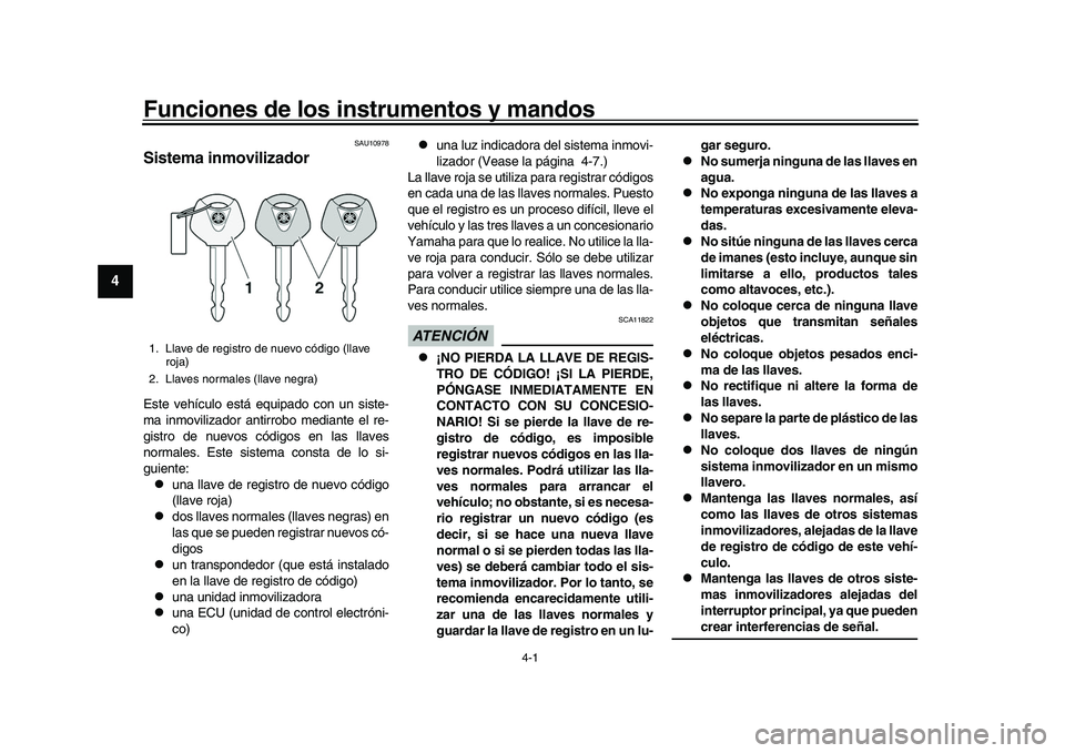 YAMAHA YZF-R1 2017  Manuale de Empleo (in Spanish) 4-1
1
2
34
5
6
7
8
9
10
11
12
Funciones de los in strumentos y mandos
SAU10978
Sistema inmovilizadorEste vehículo está equipado con un siste-
ma inmovilizador antirrobo mediante el re-
gistro de nue
