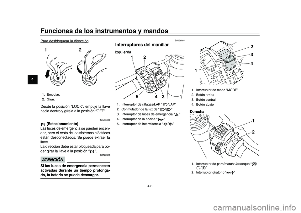 YAMAHA YZF-R1 2017  Manuale de Empleo (in Spanish) Funciones de los instrumentos y mandos
4-3
1
2
34
5
6
7
8
9
10
11
12
Para desbloquear la direcciónDesde la posición “LOCK”, empuje la llave
hacia dentro y gírela a la posición “OFF”.
SAU65