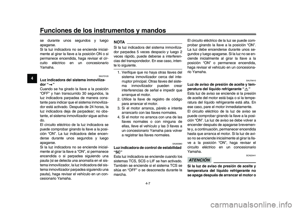 YAMAHA YZF-R1 2017  Manuale de Empleo (in Spanish) Funciones de los instrumentos y mandos
4-7
1
2
34
5
6
7
8
9
10
11
12
se durante unos segundos y luego
apagarse.
Si la luz indicadora no se enciende inicial-
mente al girar la llave a la posición ON o