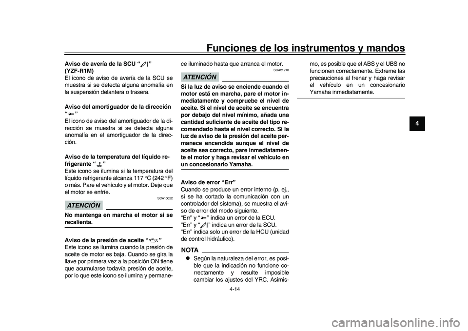 YAMAHA YZF-R1 2017  Manuale de Empleo (in Spanish) Funciones de los instrumentos y mandos
4-14
1
2
345
6
7
8
9
10
11
12
Aviso de avería de la SCU “ ” 
(YZF-R1M)
El icono de aviso de avería de la SCU se
muestra si se detecta alguna anomalía en
l