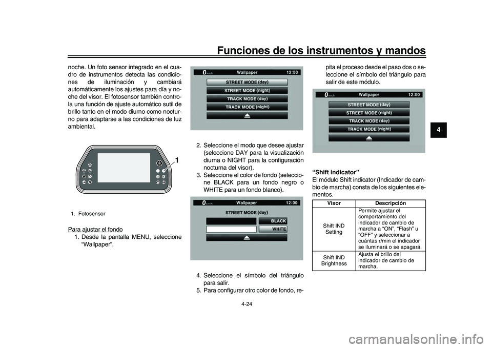 YAMAHA YZF-R1 2017  Manuale de Empleo (in Spanish) Funciones de los instrumentos y mandos
4-24
1
2
345
6
7
8
9
10
11
12
noche. Un foto sensor integrado en el cua-
dro de instrumentos detecta las condicio-
nes de iluminación y cambiará
automáticamen