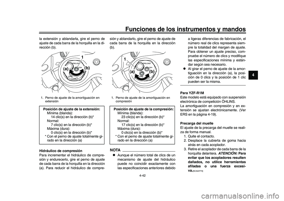 YAMAHA YZF-R1 2017  Manuale de Empleo (in Spanish) Funciones de los instrumentos y mandos
4-42
1
2
345
6
7
8
9
10
11
12
la extensión y ablandarla, gire el perno de
ajuste de cada barra de la horquilla en la di-
rección (b).
Hidráulico de compresió