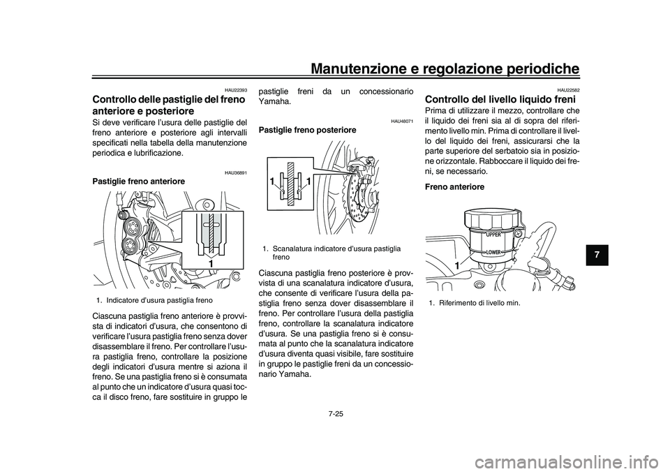 YAMAHA YZF-R1M 2017 Manuale duso (in Italian) Manutenzione e regolazione periodiche
7-25
1
2
3
4
5
678
9
10
11
12
HAU22393
Controllo delle pastiglie del freno
anteriore e posterioreSi deve verificare l’usura delle pastiglie del
freno anteriore YAMAHA YZF-R1M 2017 Manuale duso (in Italian) Manutenzione e regolazione periodiche
7-25
1
2
3
4
5
678
9
10
11
12
HAU22393
Controllo delle pastiglie del freno
anteriore e posterioreSi deve verificare l’usura delle pastiglie del
freno anteriore