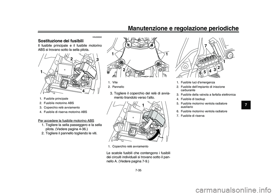 YAMAHA YZF-R1M 2017 Manuale duso (in Italian) Manutenzione e regolazione periodiche
7-35
1
2
3
4
5
678
9
10
11
12
HAU66592
Sostituzione dei fusibiliIl fusibile principale e il fusibile motorino
ABS si trovano sotto la sella pilota.
Per accedere l YAMAHA YZF-R1M 2017 Manuale duso (in Italian) Manutenzione e regolazione periodiche
7-35
1
2
3
4
5
678
9
10
11
12
HAU66592
Sostituzione dei fusibiliIl fusibile principale e il fusibile motorino
ABS si trovano sotto la sella pilota.
Per accedere l