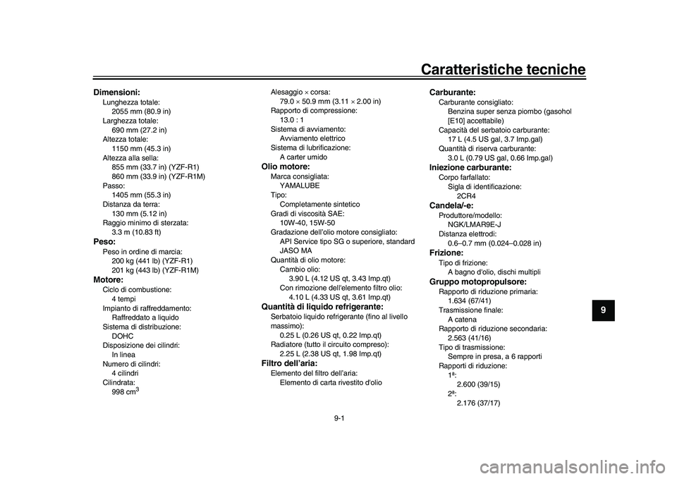 YAMAHA YZF-R1 2017  Manuale duso (in Italian) 9-1
1
2
3
4
5
6
7
8910
11
12
Caratteristiche tecniche
HAU70621
Dimensioni:Lunghezza totale:2055 mm (80.9 in)
Larghezza totale: 690 mm (27.2 in)
Altezza totale: 1150 mm (45.3 in)
Altezza alla sella:
85