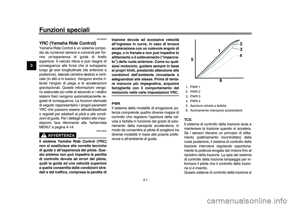 YAMAHA YZF-R1 2017 Manuale duso (in Italian) 3-1
1
23
4
5
6
7
8
9
10
11
12
Funzioni speciali
HAU66292
YRC (Yamaha Ride Control)Yamaha Ride Control è un sistema compo-
sto da numerosi sensor i e comandi per for-
nire un’esperienza di guida di YAMAHA YZF-R1 2017 Manuale duso (in Italian) 3-1
1
23
4
5
6
7
8
9
10
11
12
Funzioni speciali
HAU66292
YRC (Yamaha Ride Control)Yamaha Ride Control è un sistema compo-
sto da numerosi sensor i e comandi per for-
nire un’esperienza di guida di