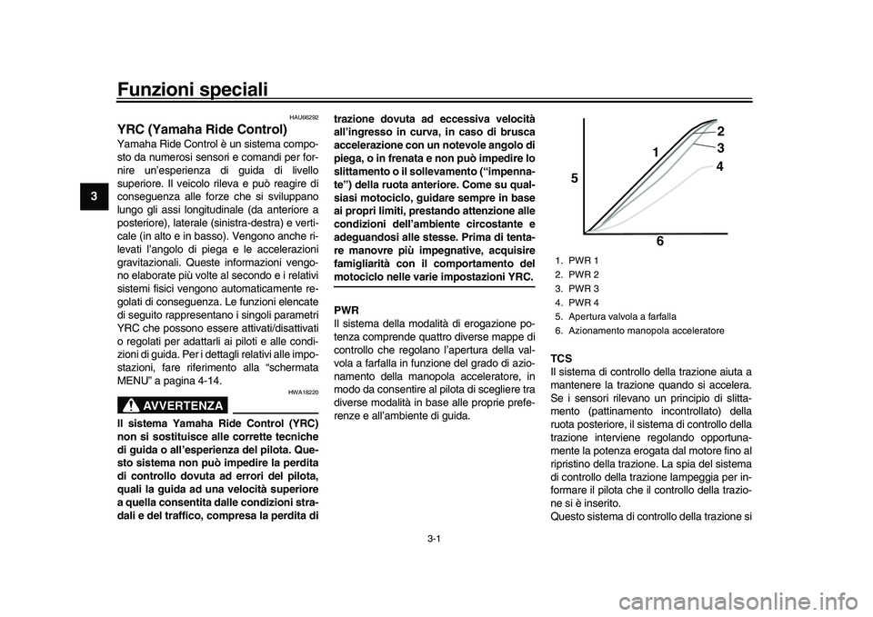 YAMAHA YZF-R1M 2017  Manuale duso (in Italian) 3-1
1
23
4
5
6
7
8
9
10
11
12
Funzioni speciali
HAU66292
YRC (Yamaha Ride Control)Yamaha Ride Control è un sistema compo-
sto da numerosi sensor i e comandi per for-
nire un’esperienza di guida di 