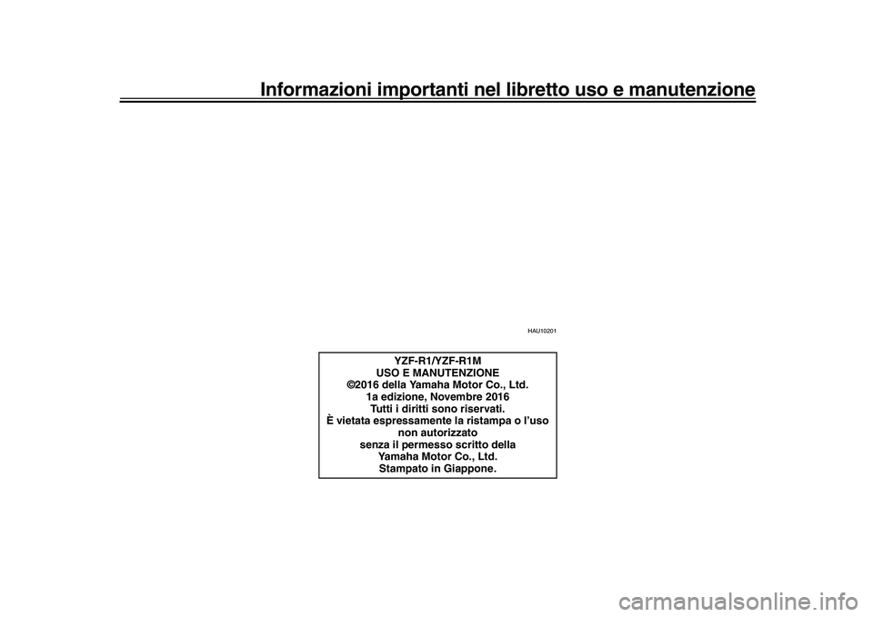YAMAHA YZF-R1M 2017 Manuale duso (in Italian) Informazioni importanti nel libretto uso e manutenzione
HAU10201
YZF-R1/YZF-R1M
USO E MANUTENZIONE
©2016 della Yamaha Motor Co., Ltd.
1a edizione, Novembre 2016Tutti i diritti sono riservati.
È viet YAMAHA YZF-R1M 2017 Manuale duso (in Italian) Informazioni importanti nel libretto uso e manutenzione
HAU10201
YZF-R1/YZF-R1M
USO E MANUTENZIONE
©2016 della Yamaha Motor Co., Ltd.
1a edizione, Novembre 2016Tutti i diritti sono riservati.
È viet