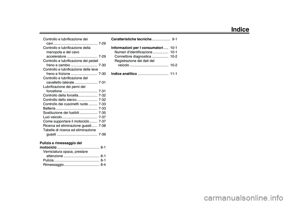 YAMAHA YZF-R1 2017  Manuale duso (in Italian) Indice
Controllo e lubrificazione dei cavi.............................................  7-29
Controllo e lubrificazione della  manopola e del cavo 
acceleratore ...............................  7-29
