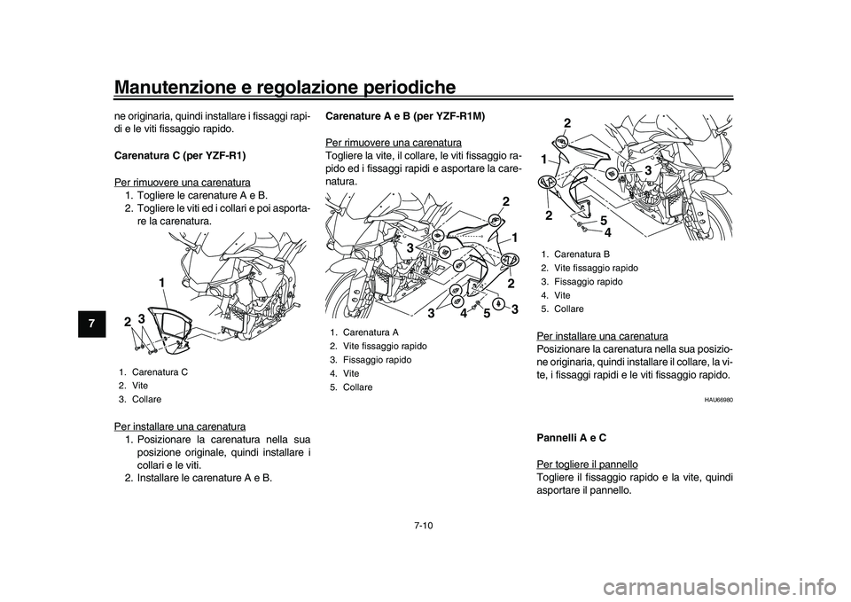 YAMAHA YZF-R1M 2017  Manuale duso (in Italian) Manutenzione e regolazione periodiche
7-10
1
2
3
4
5
67
8
9
10
11
12
ne originaria, quindi installare i fissaggi rapi-
di e le viti fissaggio rapido.
Carenatura C (per YZF-R1)
Per rimuovere una carena